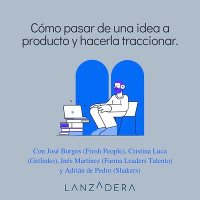 Mesa redonda: C�mo pasar de una idea a producto y hacerla traccionar.